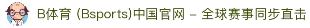 B体育 (Bsports)中国官网 - 全球赛事同步直击